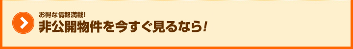 非公開物件を今すぐ見るなら！