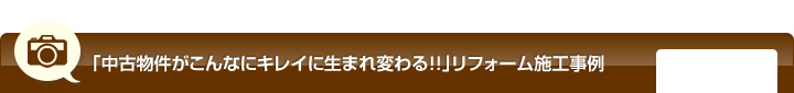 「中古物件がこんなにキレイに生まれ変わる！！」リフォーム施工実例