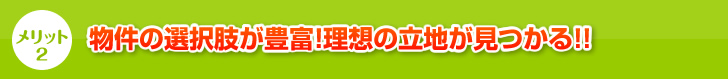 物件の選択肢が豊富！理想の立地が見つかる!!