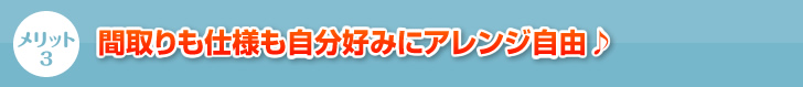 間取りも仕様も自分好みにアレンジ自由♪