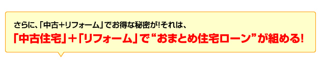 「中古住宅」＋「リフォーム」で“おまとめ住宅ローン”が組める！