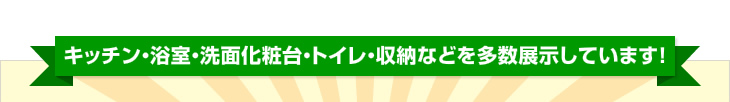 キッチン・浴室・洗面化粧台・トイレ・収納などを多数展示しています！